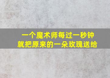 一个魔术师每过一秒钟就把原来的一朵玫瑰送给