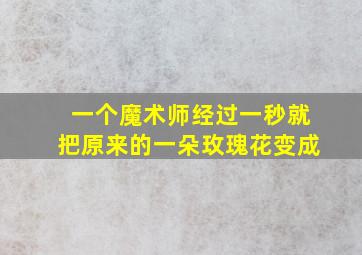 一个魔术师经过一秒就把原来的一朵玫瑰花变成