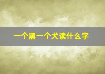 一个黑一个犬读什么字