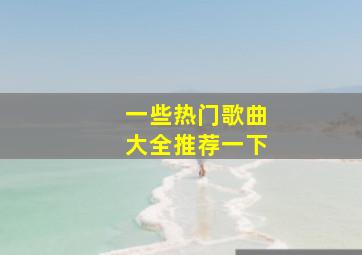 一些热门歌曲大全推荐一下