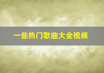 一些热门歌曲大全视频