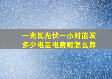 一兆瓦光伏一小时能发多少电量电费呢怎么算