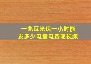 一兆瓦光伏一小时能发多少电量电费呢视频