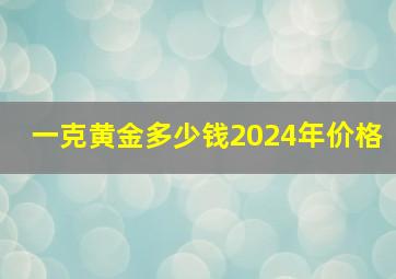 一克黄金多少钱2024年价格