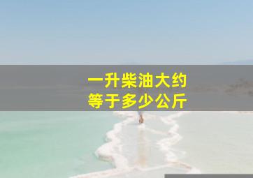 一升柴油大约等于多少公斤