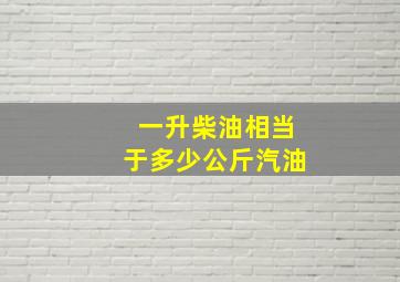 一升柴油相当于多少公斤汽油