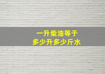 一升柴油等于多少升多少斤水