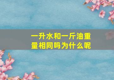 一升水和一斤油重量相同吗为什么呢