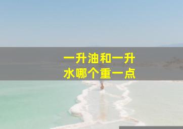 一升油和一升水哪个重一点