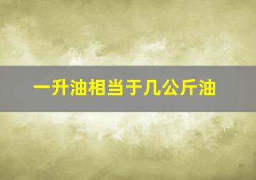 一升油相当于几公斤油