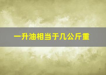 一升油相当于几公斤重