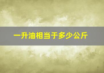 一升油相当于多少公斤