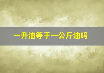 一升油等于一公斤油吗