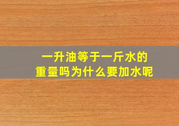 一升油等于一斤水的重量吗为什么要加水呢