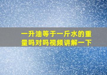 一升油等于一斤水的重量吗对吗视频讲解一下