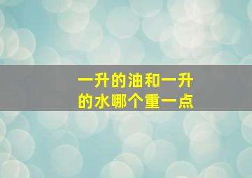 一升的油和一升的水哪个重一点