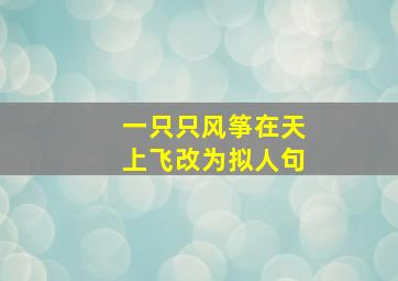 一只只风筝在天上飞改为拟人句