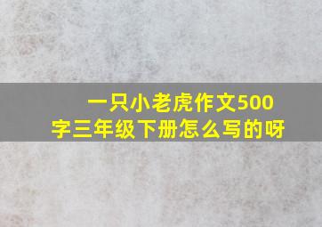 一只小老虎作文500字三年级下册怎么写的呀