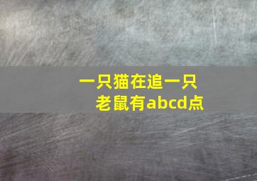 一只猫在追一只老鼠有abcd点