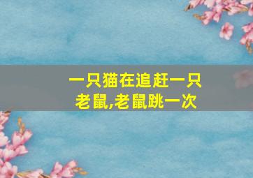 一只猫在追赶一只老鼠,老鼠跳一次