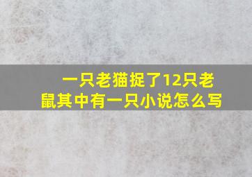 一只老猫捉了12只老鼠其中有一只小说怎么写