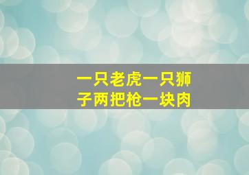 一只老虎一只狮子两把枪一块肉