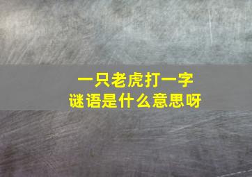 一只老虎打一字谜语是什么意思呀