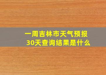 一周吉林市天气预报30天查询结果是什么