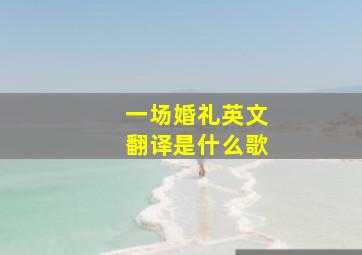 一场婚礼英文翻译是什么歌