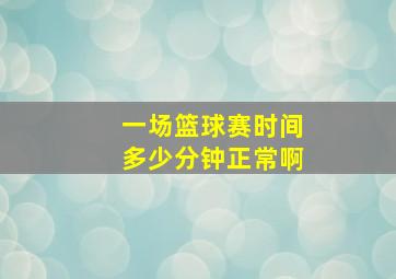 一场篮球赛时间多少分钟正常啊