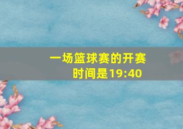 一场篮球赛的开赛时间是19:40