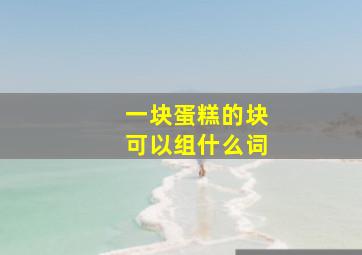 一块蛋糕的块可以组什么词