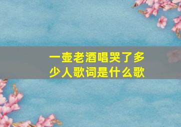 一壶老酒唱哭了多少人歌词是什么歌