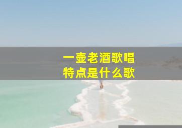 一壶老酒歌唱特点是什么歌