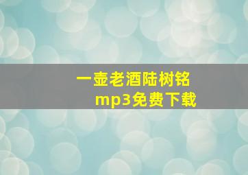 一壶老酒陆树铭mp3免费下载