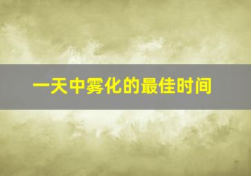 一天中雾化的最佳时间