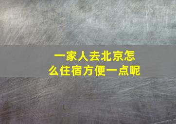 一家人去北京怎么住宿方便一点呢