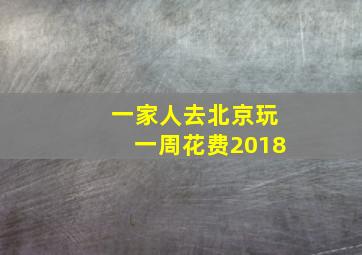 一家人去北京玩一周花费2018