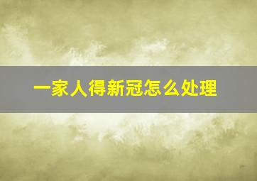 一家人得新冠怎么处理