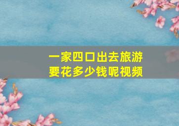 一家四口出去旅游要花多少钱呢视频