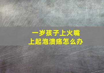 一岁孩子上火嘴上起泡溃疡怎么办