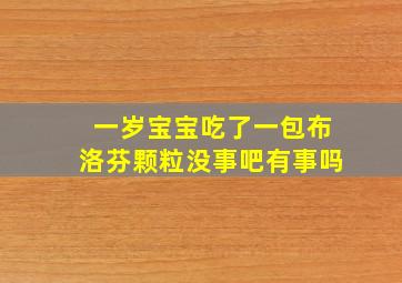 一岁宝宝吃了一包布洛芬颗粒没事吧有事吗