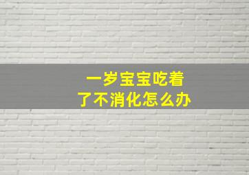 一岁宝宝吃着了不消化怎么办