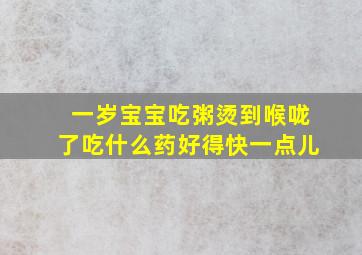 一岁宝宝吃粥烫到喉咙了吃什么药好得快一点儿