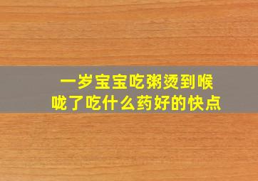 一岁宝宝吃粥烫到喉咙了吃什么药好的快点