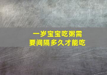 一岁宝宝吃粥需要间隔多久才能吃