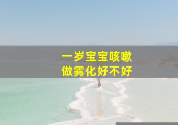 一岁宝宝咳嗽做雾化好不好