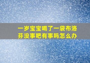 一岁宝宝喝了一袋布洛芬没事吧有事吗怎么办