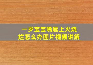 一岁宝宝嘴唇上火烧烂怎么办图片视频讲解