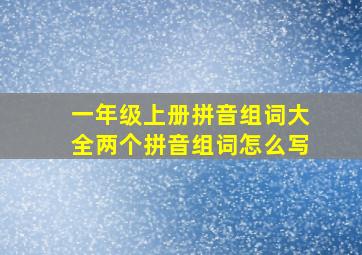 一年级上册拼音组词大全两个拼音组词怎么写